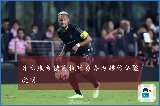 开云账号使用技巧分享与操作体验说明