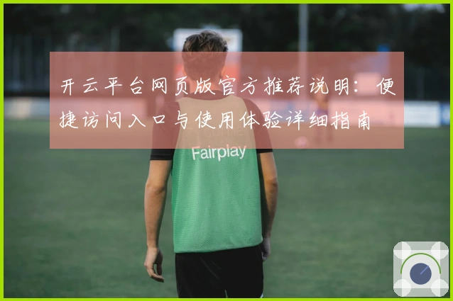 开云平台网页版官方推荐说明：便捷访问入口与使用体验详细指南