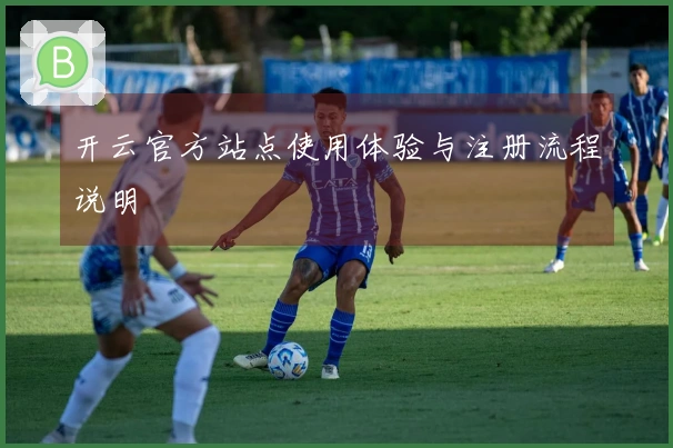 开云官方站点使用体验与注册流程说明