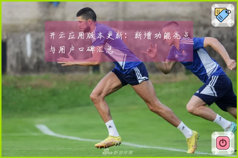 开云应用版本更新：新增功能亮点与用户口碑汇总