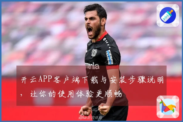 开云APP客户端下载与安装步骤说明，让你的使用体验更顺畅