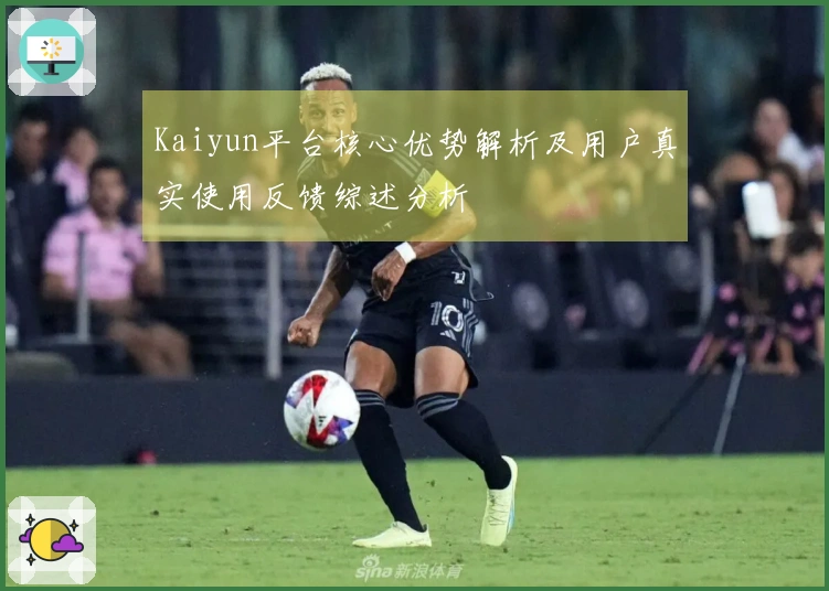 Kaiyun平台核心优势解析及用户真实使用反馈综述分析