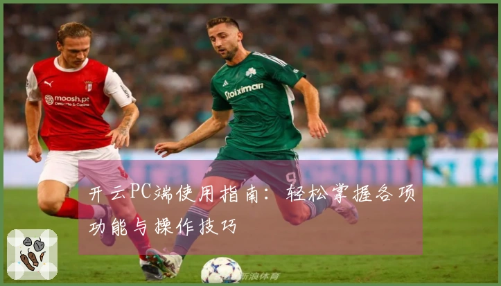 开云PC端使用指南：轻松掌握各项功能与操作技巧