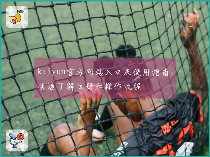 kaiyun官方网站入口及使用指南，快速了解注册和操作流程