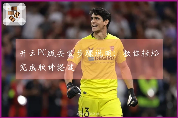 开云PC版安装步骤说明：教你轻松完成软件搭建