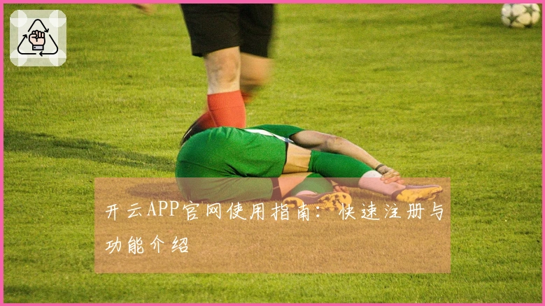 开云APP官网使用指南：快速注册与功能介绍