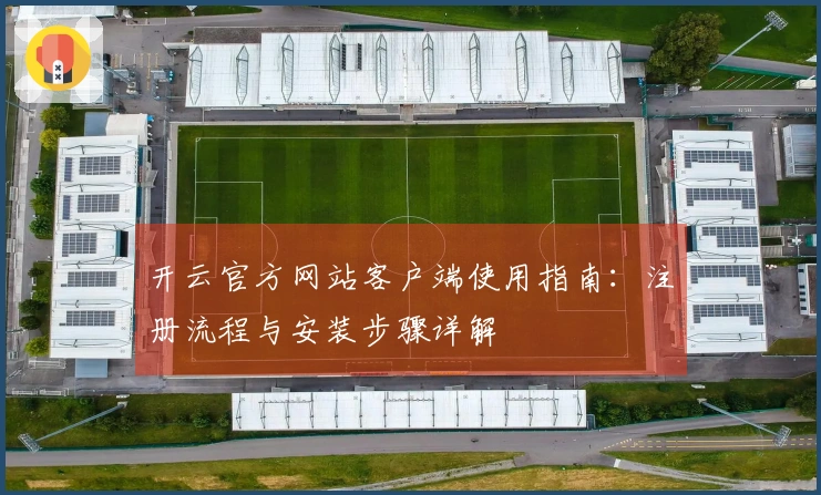 开云官方网站客户端使用指南：注册流程与安装步骤详解