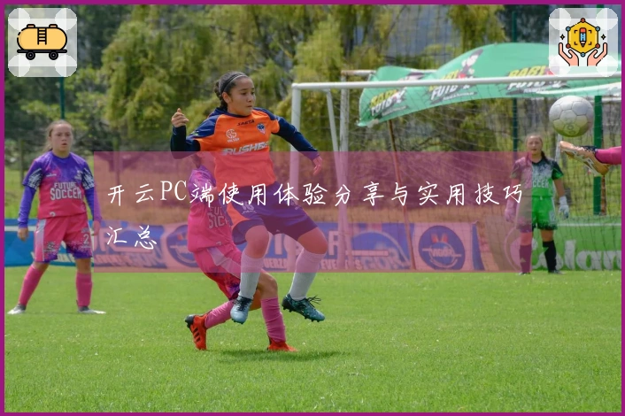 开云PC端使用体验分享与实用技巧汇总