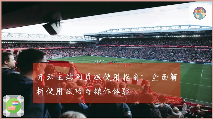 开云主站网页版使用指南：全面解析使用技巧与操作体验